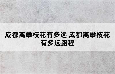 成都离攀枝花有多远 成都离攀枝花有多远路程